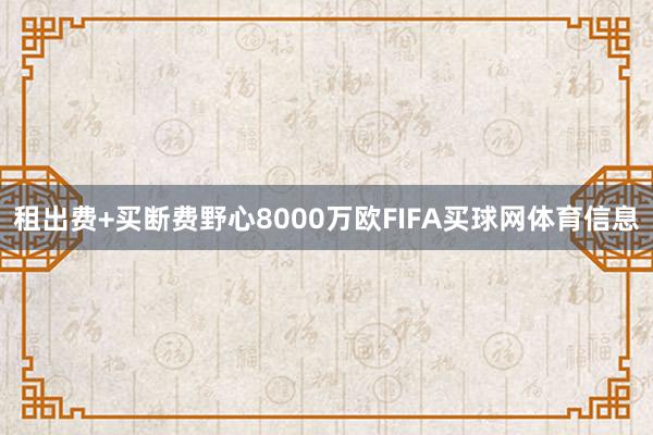 租出费+买断费野心8000万欧FIFA买球网体育信息