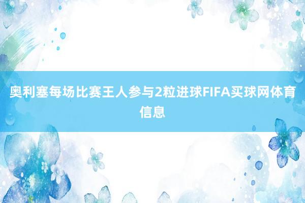 奥利塞每场比赛王人参与2粒进球FIFA买球网体育信息