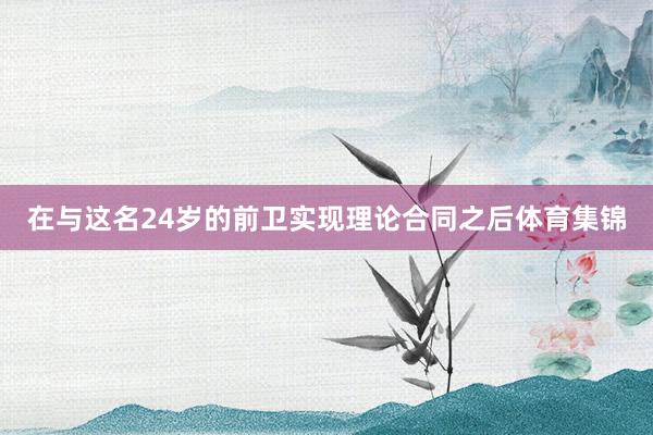 在与这名24岁的前卫实现理论合同之后体育集锦