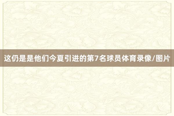 这仍是是他们今夏引进的第7名球员体育录像/图片