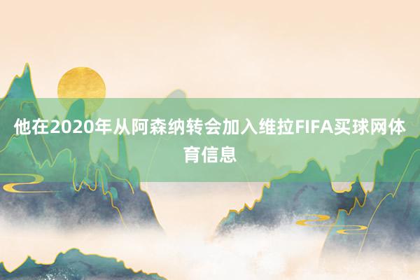 他在2020年从阿森纳转会加入维拉FIFA买球网体育信息
