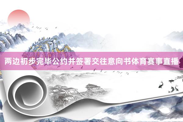 两边初步完毕公约并签署交往意向书体育赛事直播