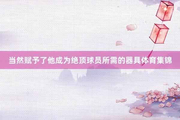 当然赋予了他成为绝顶球员所需的器具体育集锦