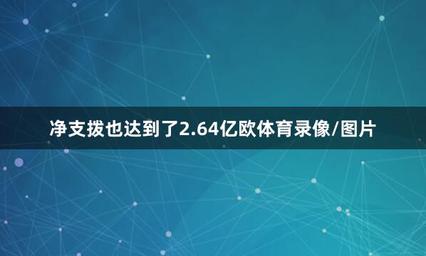 净支拨也达到了2.64亿欧体育录像/图片