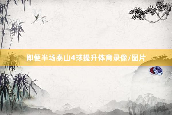 即便半场泰山4球提升体育录像/图片