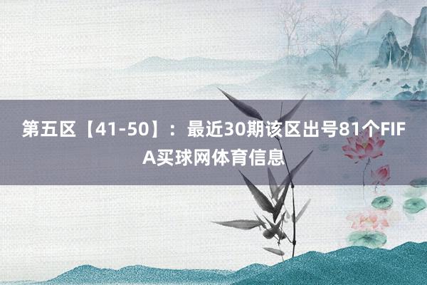 第五区【41-50】：最近30期该区出号81个FIFA买球网体育信息
