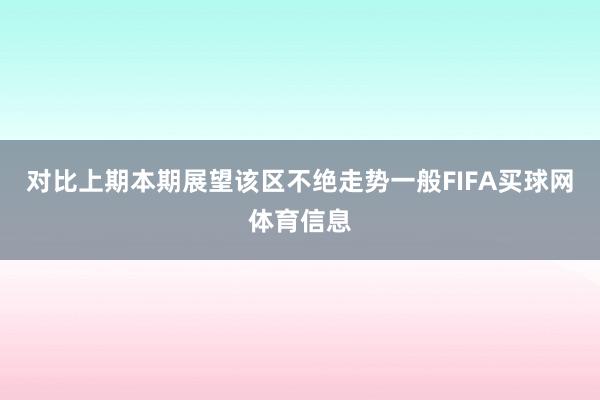 对比上期本期展望该区不绝走势一般FIFA买球网体育信息