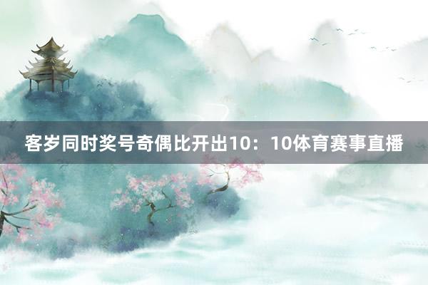 客岁同时奖号奇偶比开出10：10体育赛事直播