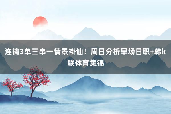 连擒3单三串一情景褂讪！周日分析早场日职+韩k联体育集锦