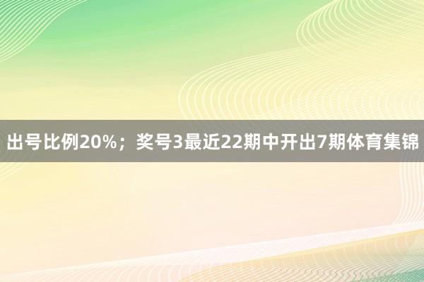 出号比例20%；　　奖号3最近22期中开出7期体育集锦