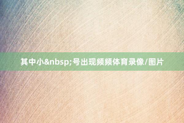 其中小&nbsp;号出现频频体育录像/图片