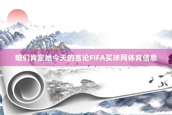 咱们肯定她今天的言论FIFA买球网体育信息