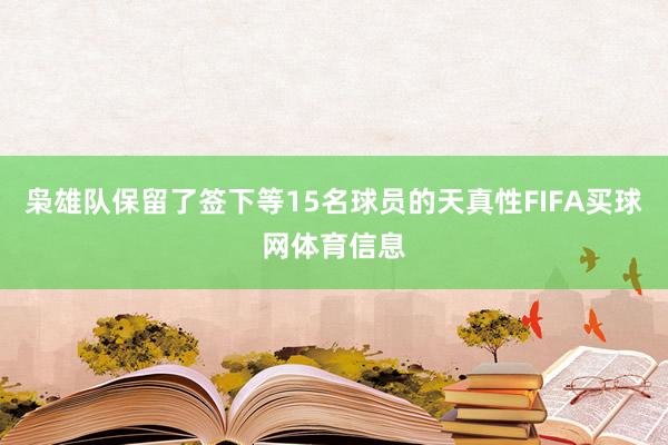 枭雄队保留了签下等15名球员的天真性FIFA买球网体育信息