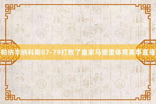 帕纳辛纳科斯87-79打败了皇家马德里体育赛事直播