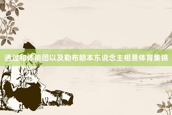 通过和体能团以及勒布朗本东说念主相易体育集锦