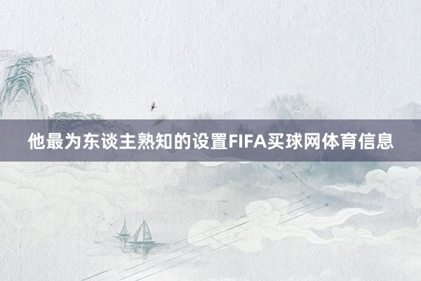 他最为东谈主熟知的设置FIFA买球网体育信息