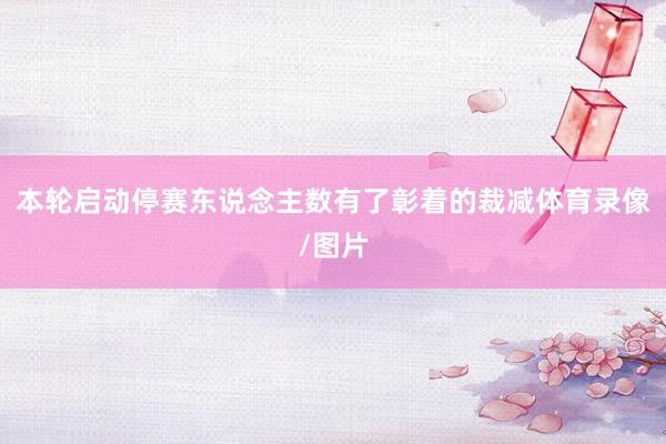 本轮启动停赛东说念主数有了彰着的裁减体育录像/图片