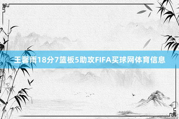 王馨雨18分7篮板5助攻FIFA买球网体育信息