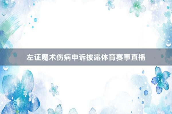 左证魔术伤病申诉披露体育赛事直播