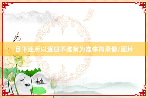 目下还所以逐日不雅察为准体育录像/图片