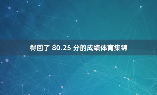 得回了 80.25 分的成绩体育集锦