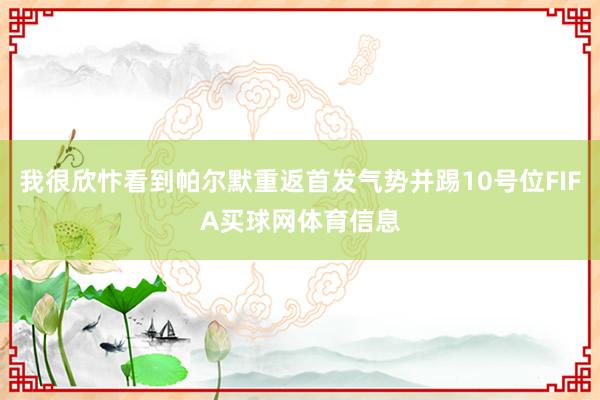 我很欣忭看到帕尔默重返首发气势并踢10号位FIFA买球网体育信息