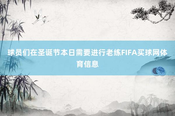 球员们在圣诞节本日需要进行老练FIFA买球网体育信息