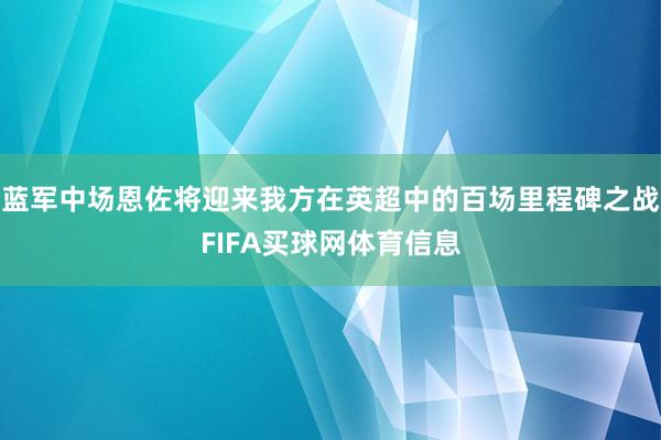 蓝军中场恩佐将迎来我方在英超中的百场里程碑之战FIFA买球网体育信息