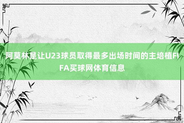 阿莫林是让U23球员取得最多出场时间的主培植FIFA买球网体育信息