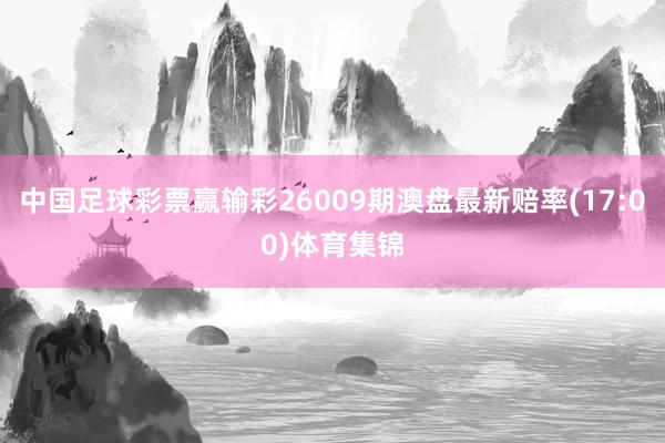 中国足球彩票赢输彩26009期澳盘最新赔率(17:00)体育集锦