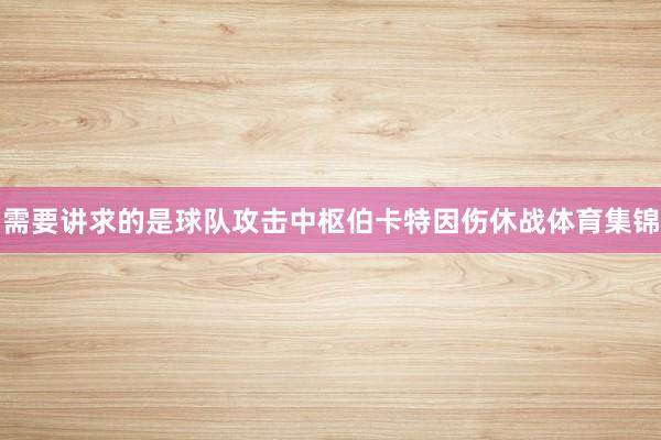 需要讲求的是球队攻击中枢伯卡特因伤休战体育集锦