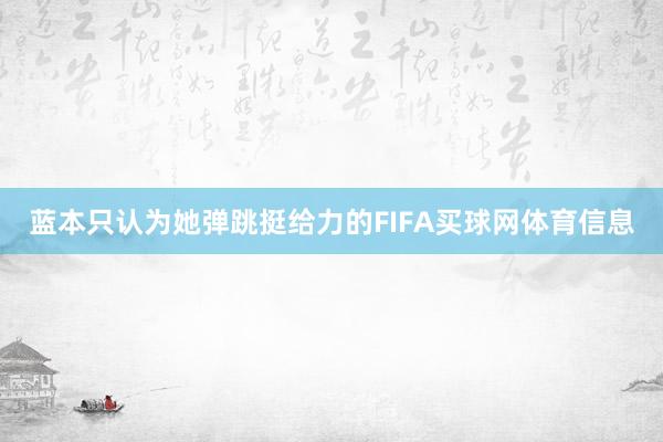 蓝本只认为她弹跳挺给力的FIFA买球网体育信息