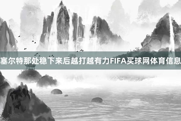 塞尔特那处稳下来后越打越有力FIFA买球网体育信息