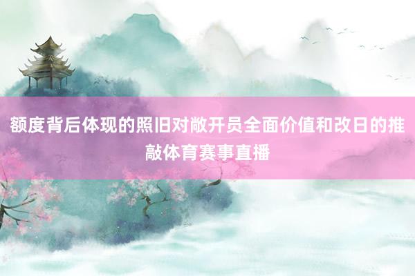 额度背后体现的照旧对敞开员全面价值和改日的推敲体育赛事直播