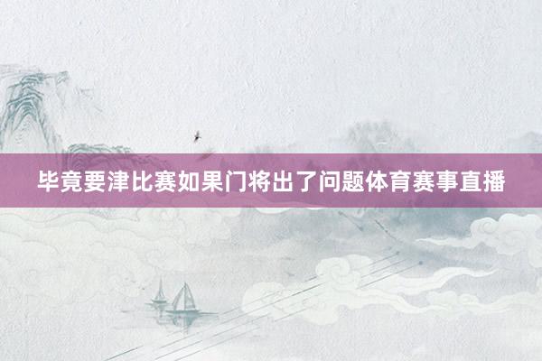 毕竟要津比赛如果门将出了问题体育赛事直播