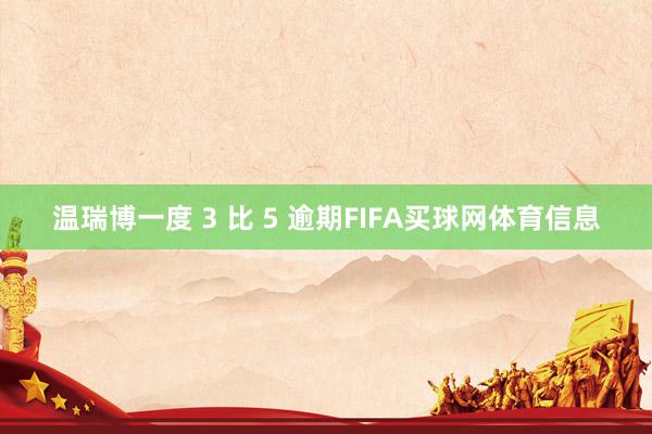 温瑞博一度 3 比 5 逾期FIFA买球网体育信息