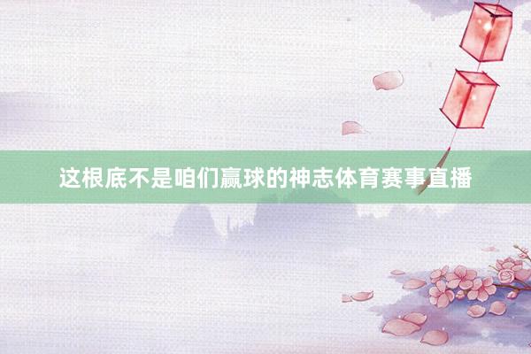 这根底不是咱们赢球的神志体育赛事直播