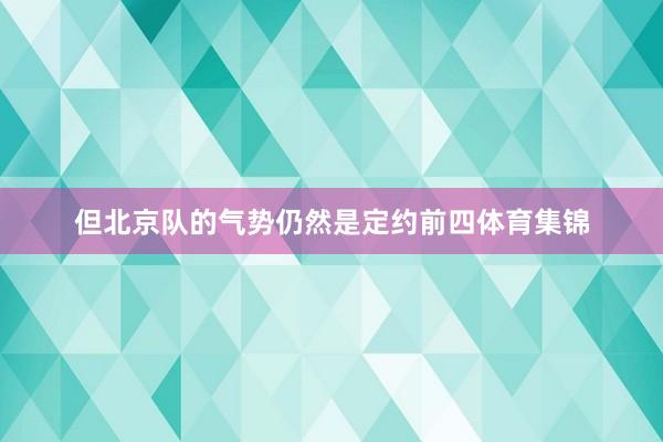 但北京队的气势仍然是定约前四体育集锦