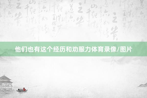 他们也有这个经历和劝服力体育录像/图片