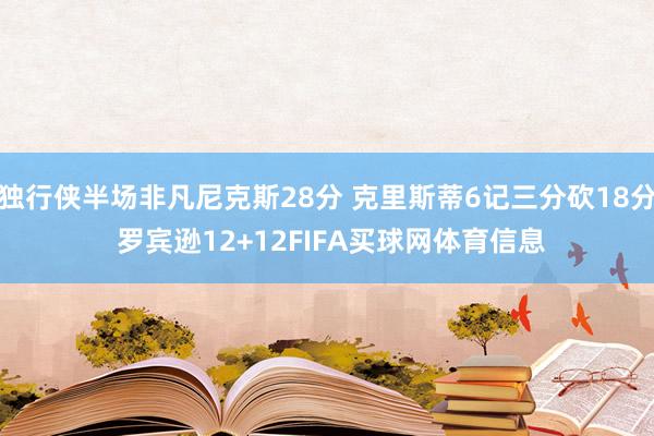 独行侠半场非凡尼克斯28分 克里斯蒂6记三分砍18分 罗宾逊12+12FIFA买球网体育信息
