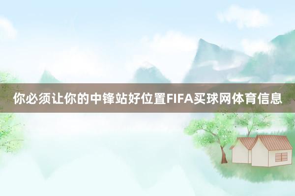 你必须让你的中锋站好位置FIFA买球网体育信息