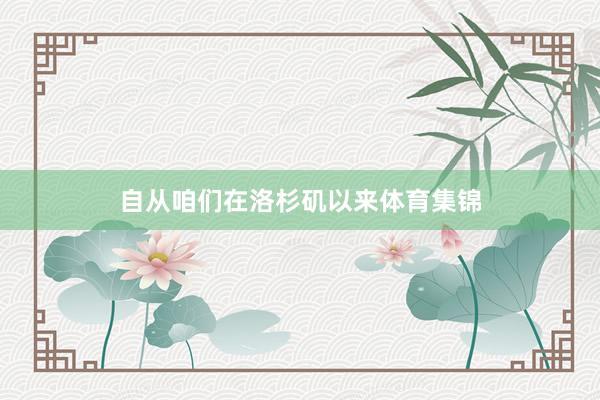 自从咱们在洛杉矶以来体育集锦