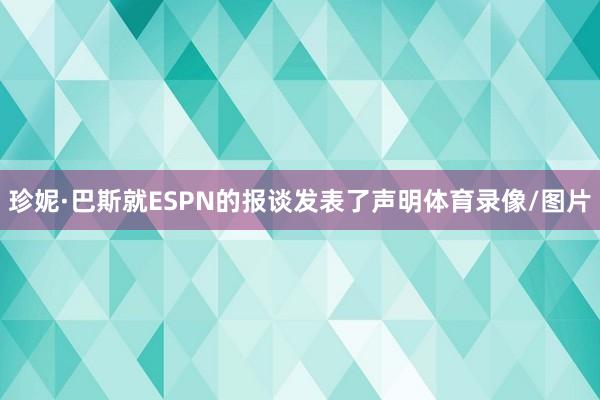 珍妮·巴斯就ESPN的报谈发表了声明体育录像/图片