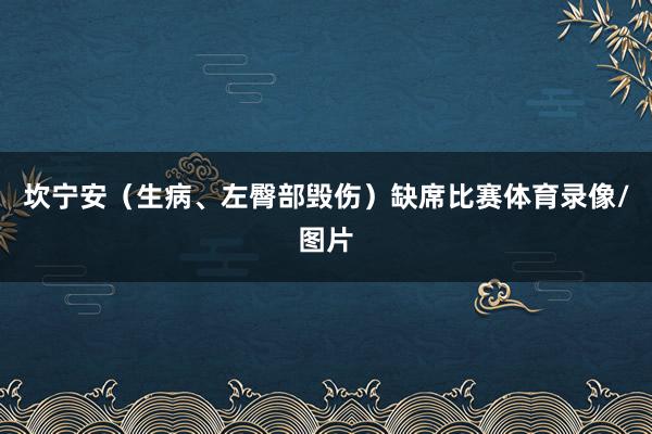 坎宁安（生病、左臀部毁伤）缺席比赛体育录像/图片