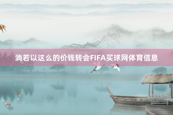 淌若以这么的价钱转会FIFA买球网体育信息