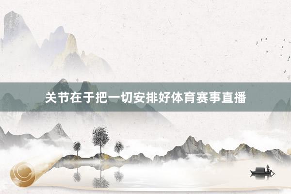关节在于把一切安排好体育赛事直播