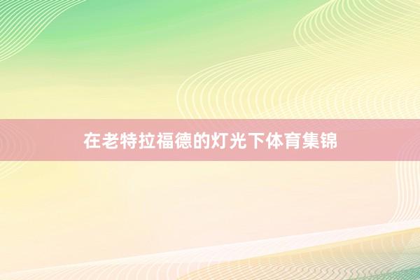 在老特拉福德的灯光下体育集锦
