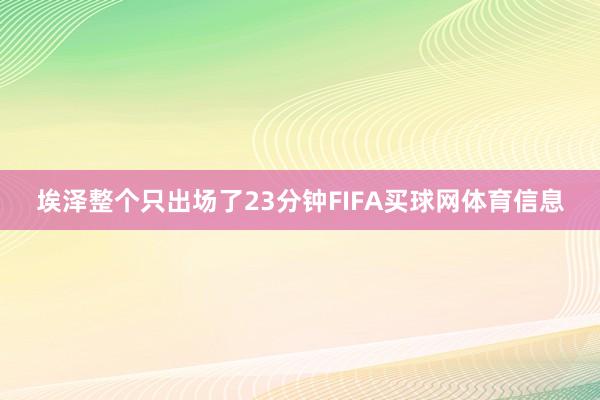 埃泽整个只出场了23分钟FIFA买球网体育信息