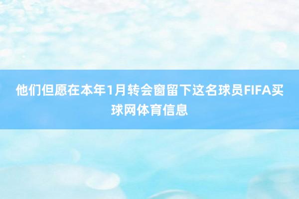 他们但愿在本年1月转会窗留下这名球员FIFA买球网体育信息