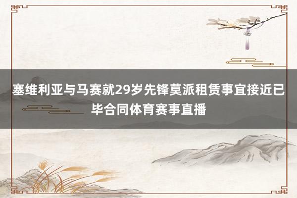 塞维利亚与马赛就29岁先锋莫派租赁事宜接近已毕合同体育赛事直播